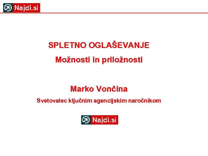 SPLETNO OGLAŠEVANJE Možnosti in priložnosti Marko Vončina Svetovalec ključnim agencijskim naročnikom 