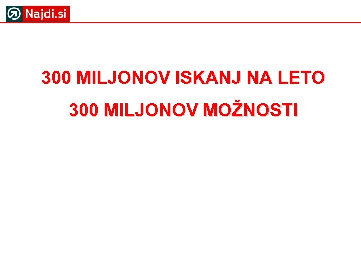 300 MILJONOV ISKANJ NA LETO 300 MILJONOV MOŽNOSTI 
