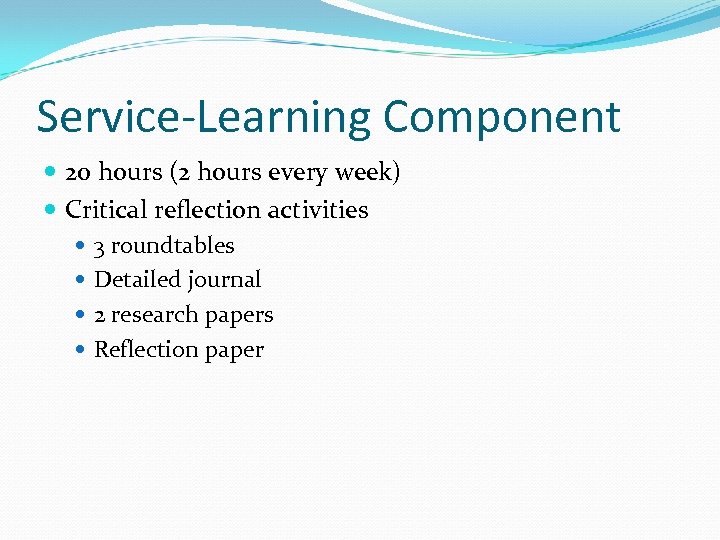Service-Learning Component 20 hours (2 hours every week) Critical reflection activities 3 roundtables Detailed