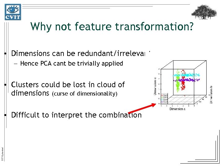 Why not feature transformation? • Dimensions can be redundant/irrelevant – Hence PCA cant be