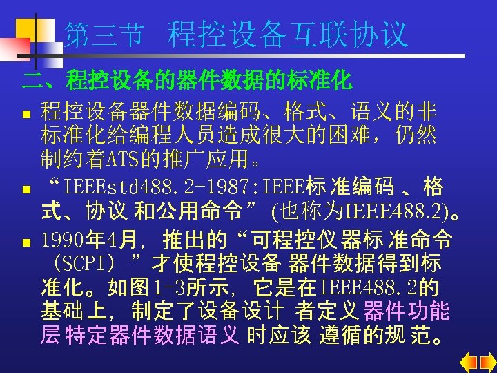 第三节 程控设备互联协议 二、程控设备的器件数据的标准化 n 程控设备器件数据编码、格式、语义的非 标准化给编程人员造成很大的困难，仍然 制约着ATS的推广应用。 n “IEEEstd 488. 2 -1987: IEEE标 准编码