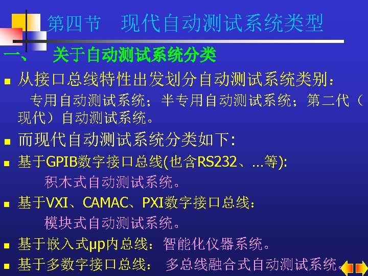 第四节 现代自动测试系统类型 一、 关于自动测试系统分类 n 从接口总线特性出发划分自动测试系统类别： 专用自动测试系统；半专用自动测试系统；第二代（ 现代）自动测试系统。 n n n 而现代自动测试系统分类如下: 基于GPIB数字接口总线(也含RS 232、…等):