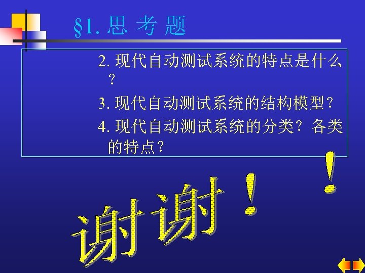 § 1. 思 考 题 2. 现代自动测试系统的特点是什么 ？ 3. 现代自动测试系统的结构模型？ 4. 现代自动测试系统的分类？各类 的特点？ 