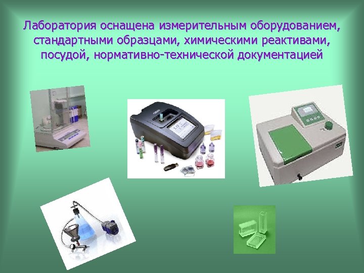 Лаборатория оснащена измерительным оборудованием, стандартными образцами, химическими реактивами, посудой, нормативно-технической документацией 