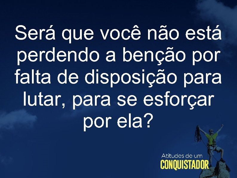 Será que você não está perdendo a benção por falta de disposição para lutar,