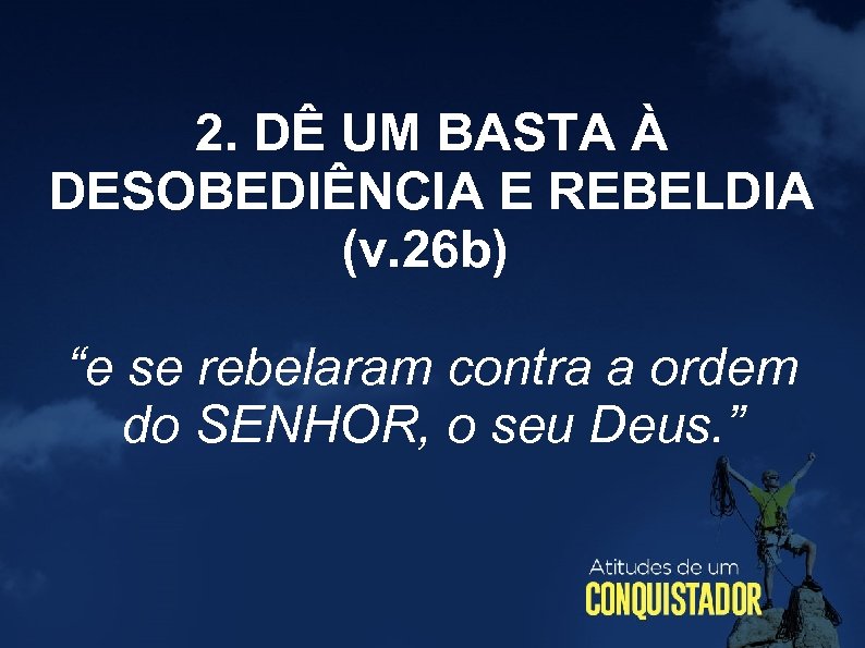 2. DÊ UM BASTA À DESOBEDIÊNCIA E REBELDIA (v. 26 b) “e se rebelaram