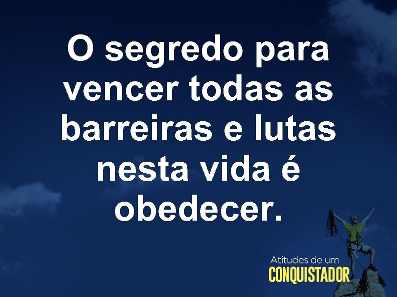 O segredo para vencer todas as barreiras e lutas nesta vida é obedecer. 