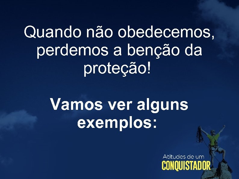 Quando não obedecemos, perdemos a benção da proteção! Vamos ver alguns exemplos: 