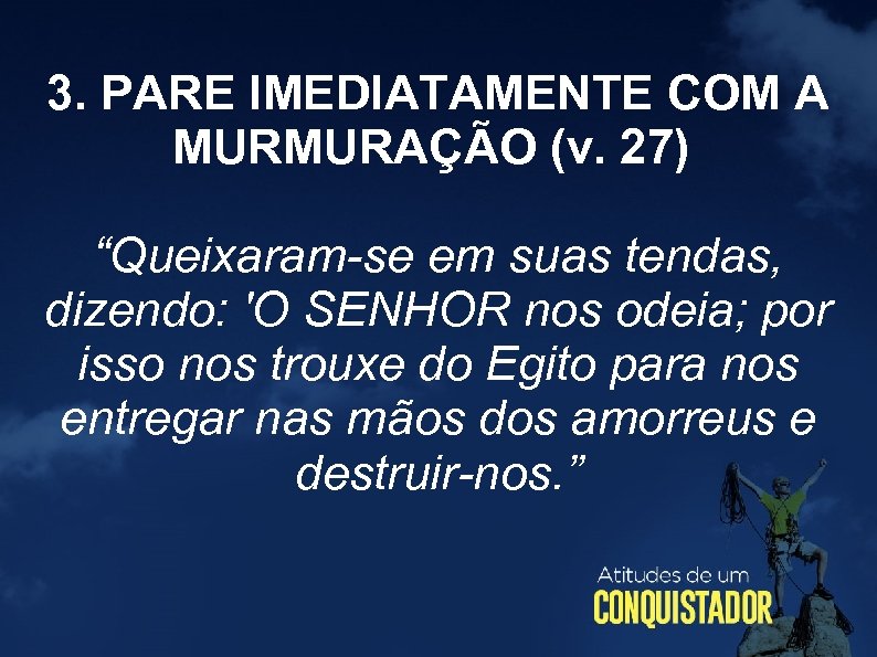 3. PARE IMEDIATAMENTE COM A MURMURAÇÃO (v. 27) “Queixaram-se em suas tendas, dizendo: 'O