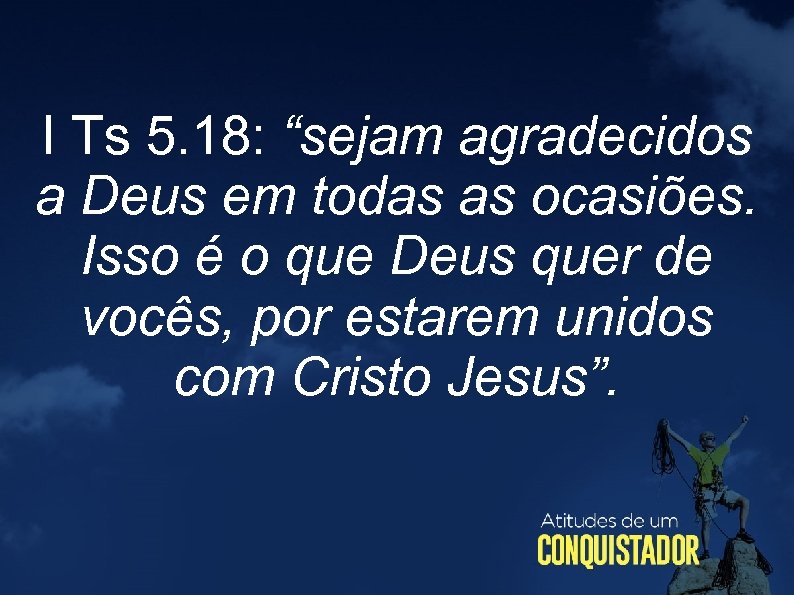 I Ts 5. 18: “sejam agradecidos a Deus em todas as ocasiões. Isso é