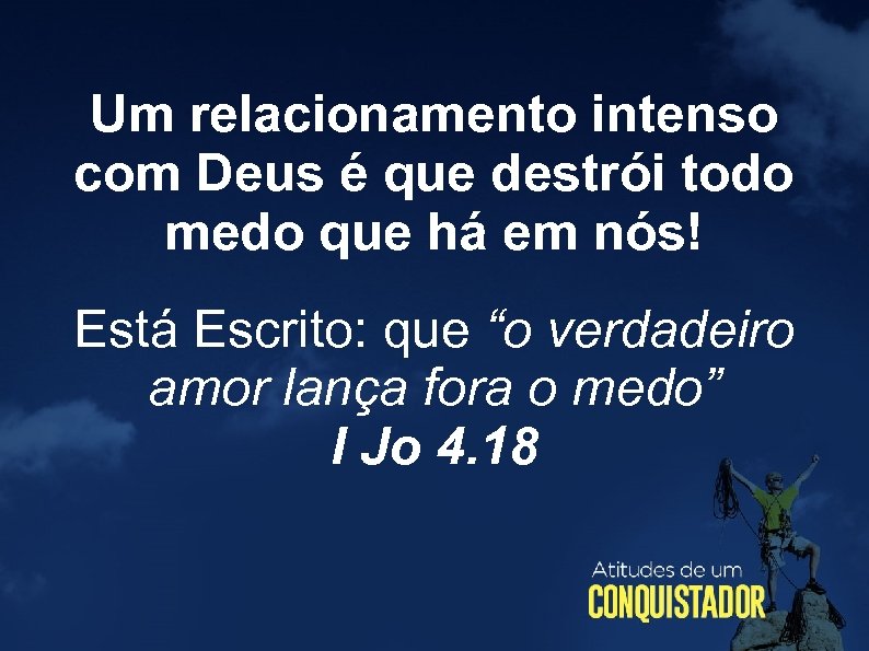 Um relacionamento intenso com Deus é que destrói todo medo que há em nós!