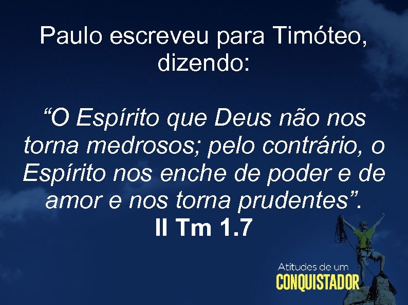 Paulo escreveu para Timóteo, dizendo: “O Espírito que Deus não nos torna medrosos; pelo