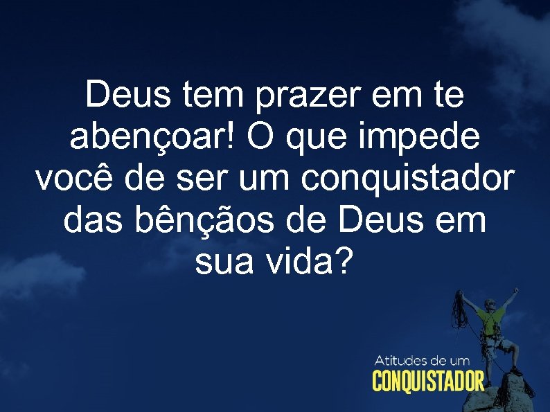 Deus tem prazer em te abençoar! O que impede você de ser um conquistador