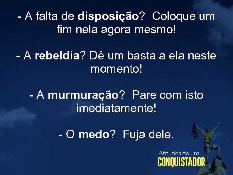 - A falta de disposição? Coloque um fim nela agora mesmo! - A rebeldia?