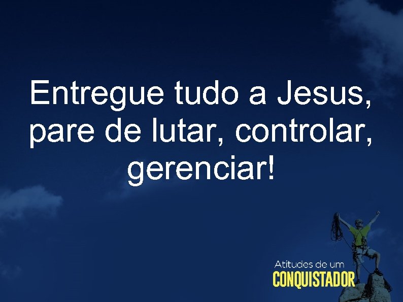 Entregue tudo a Jesus, pare de lutar, controlar, gerenciar! 