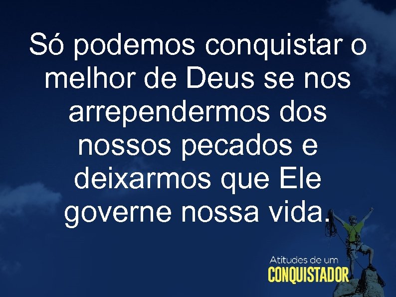 Só podemos conquistar o melhor de Deus se nos arrependermos dos nossos pecados e