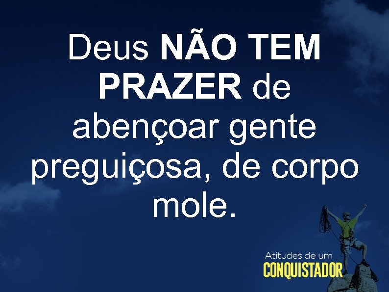 Deus NÃO TEM PRAZER de abençoar gente preguiçosa, de corpo mole. 