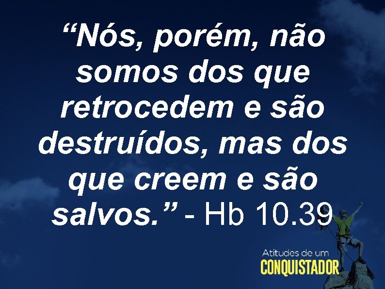 “Nós, porém, não somos dos que retrocedem e são destruídos, mas dos que creem