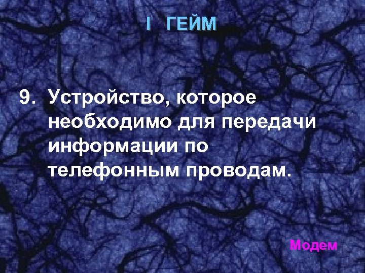 I ГЕЙМ 9. Устройство, которое необходимо для передачи информации по телефонным проводам. Модем 