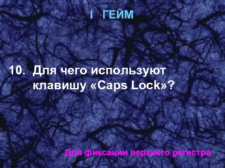 I ГЕЙМ 10. Для чего используют клавишу «Caps Loсk» ? Для фиксации верхнего регистра