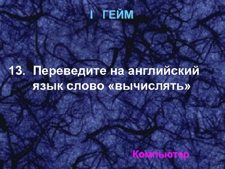 I ГЕЙМ 13. Переведите на английский язык слово «вычислять» Компьютер 