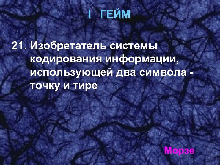 I ГЕЙМ 21. Изобретатель системы кодирования информации, использующей два символа точку и тире Морзе