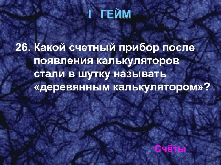 I ГЕЙМ 26. Какой счетный прибор после появления калькуляторов стали в шутку называть «деревянным