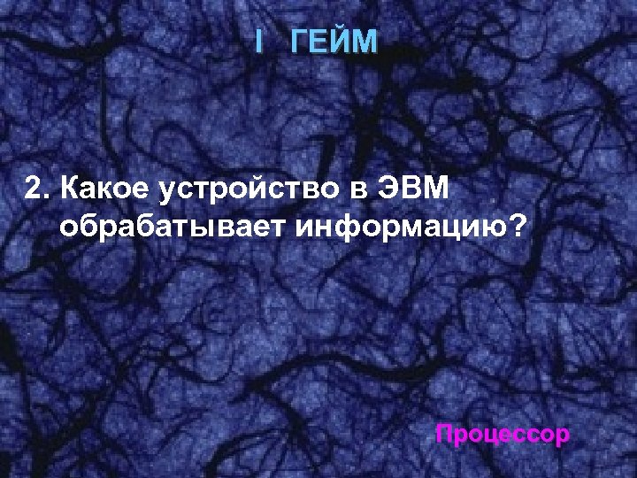 I ГЕЙМ 2. Какое устройство в ЭВМ обрабатывает информацию? Процессор 