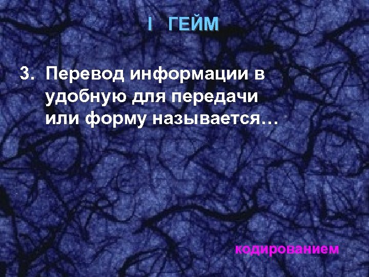 I ГЕЙМ 3. Перевод информации в удобную для передачи или форму называется… кодированием 