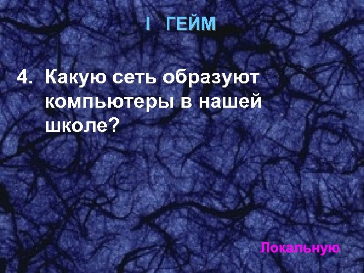 I ГЕЙМ 4. Какую сеть образуют компьютеры в нашей школе? Локальную 