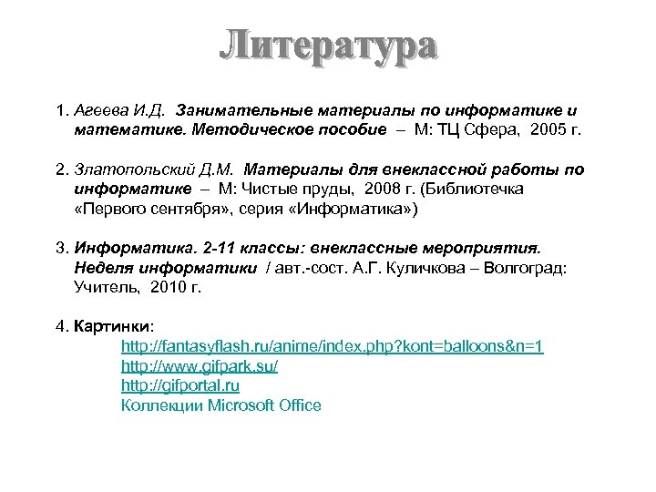 1. Агеева И. Д. Занимательные материалы по информатике и математике. Методическое пособие – М: