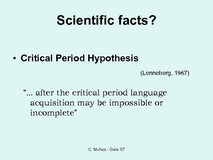 Scientific facts? • Critical Period Hypothesis (Lenneberg, 1967) “. . . after the critical