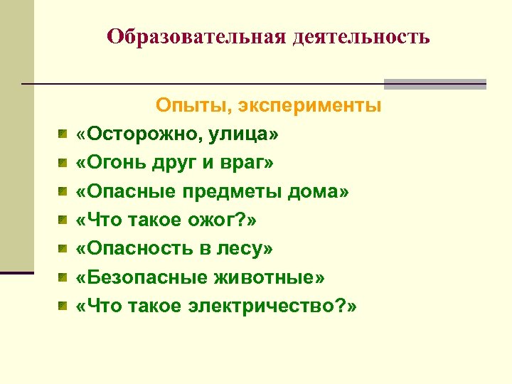 Образовательная деятельность Опыты, эксперименты «Осторожно, улица» «Огонь друг и враг» «Опасные предметы дома» «Что