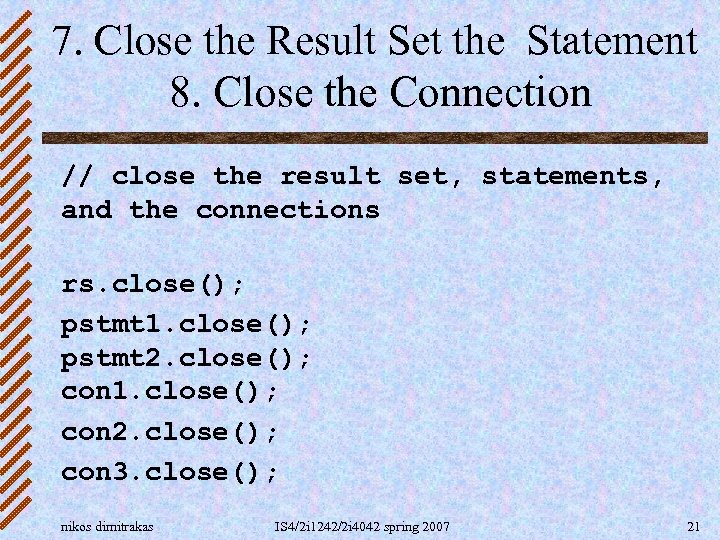 7. Close the Result Set the Statement 8. Close the Connection // close the
