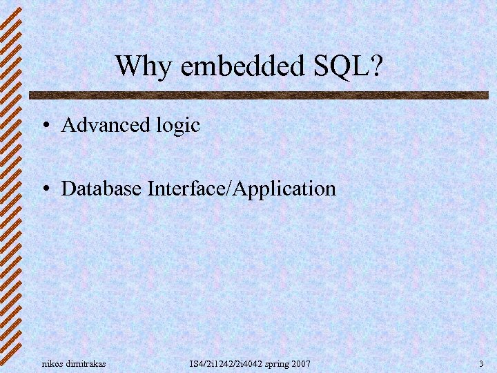 Why embedded SQL? • Advanced logic • Database Interface/Application nikos dimitrakas IS 4/2 i