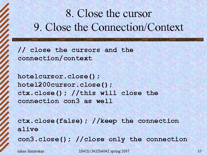 8. Close the cursor 9. Close the Connection/Context // close the cursors and the