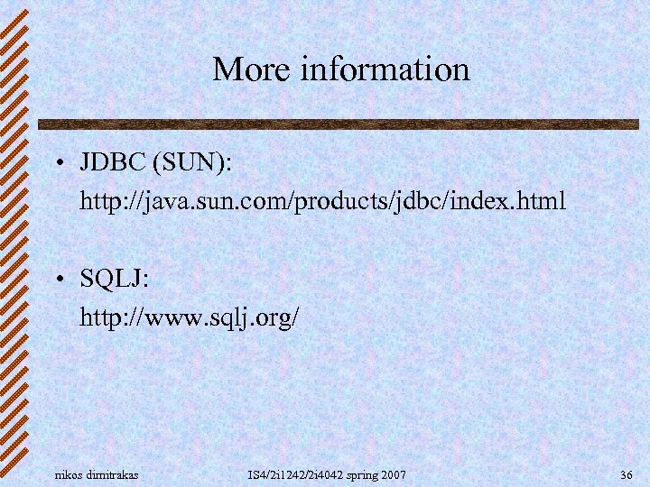 More information • JDBC (SUN): http: //java. sun. com/products/jdbc/index. html • SQLJ: http: //www.