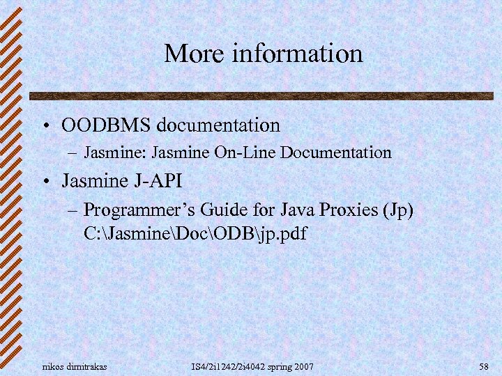 More information • OODBMS documentation – Jasmine: Jasmine On-Line Documentation • Jasmine J-API –
