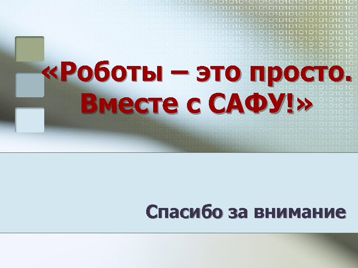  «Роботы – это просто. Вместе с САФУ!» Спасибо за внимание 