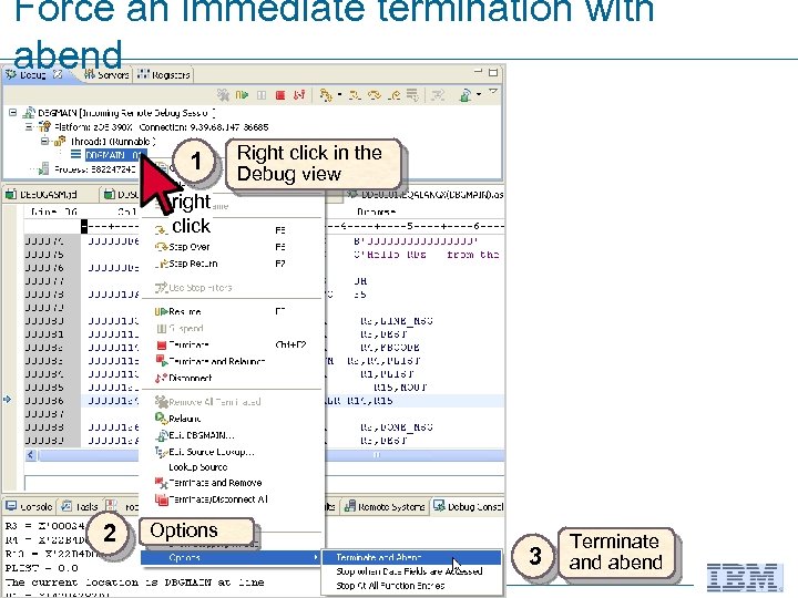 Force an immediate termination with abend 1 Right click in the Debug view right
