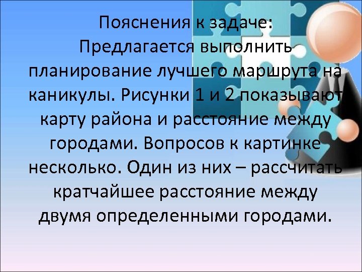 Пояснения к задаче: Предлагается выполнить планирование лучшего маршрута на каникулы. Рисунки 1 и 2