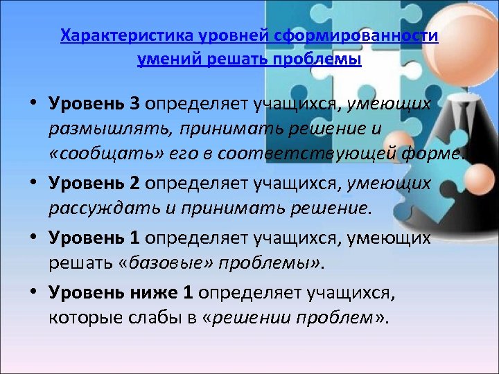 Характеристика уровней сформированности умений решать проблемы • Уровень 3 определяет учащихся, умеющих размышлять, принимать