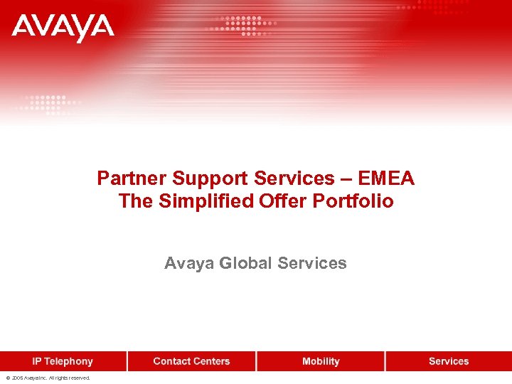 Partner Support Services – EMEA The Simplified Offer Portfolio Avaya Global Services © 2005