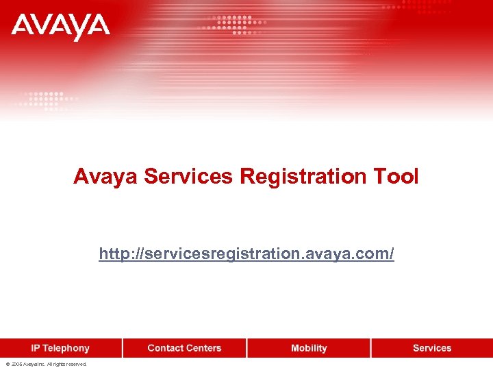 Avaya Services Registration Tool http: //servicesregistration. avaya. com/ © 2005 Avaya Inc. All rights