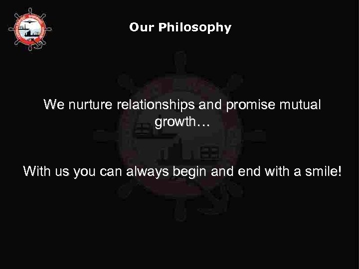 Our Philosophy We nurture relationships and promise mutual growth… With us you can always