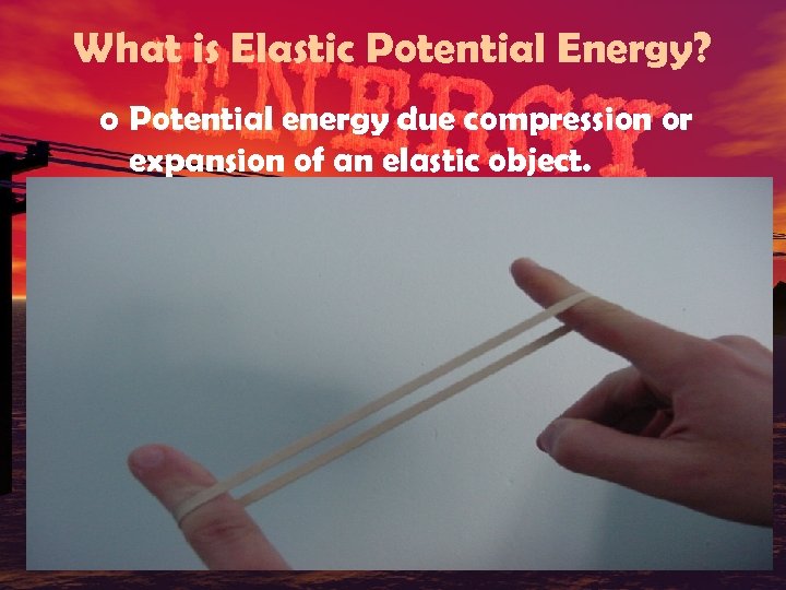 What is Elastic Potential Energy? o Potential energy due compression or expansion of an