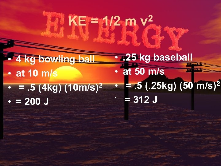 KE = 1/2 m v 2 • • 4 kg bowling ball at 10