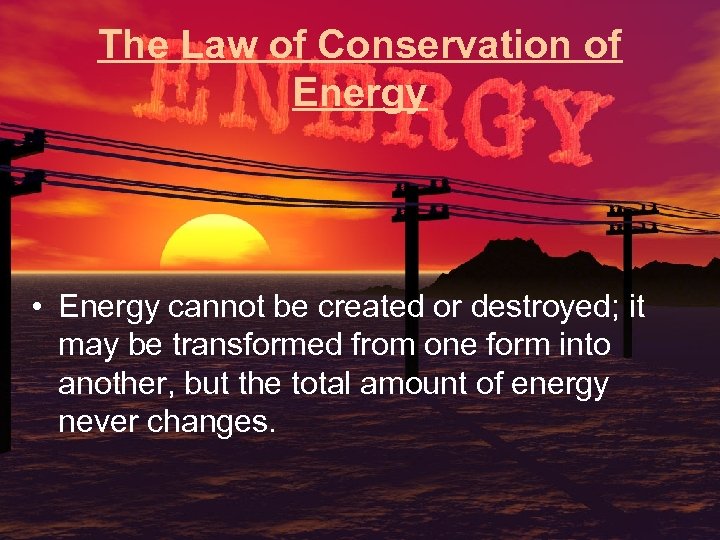 The Law of Conservation of Energy • Energy cannot be created or destroyed; it