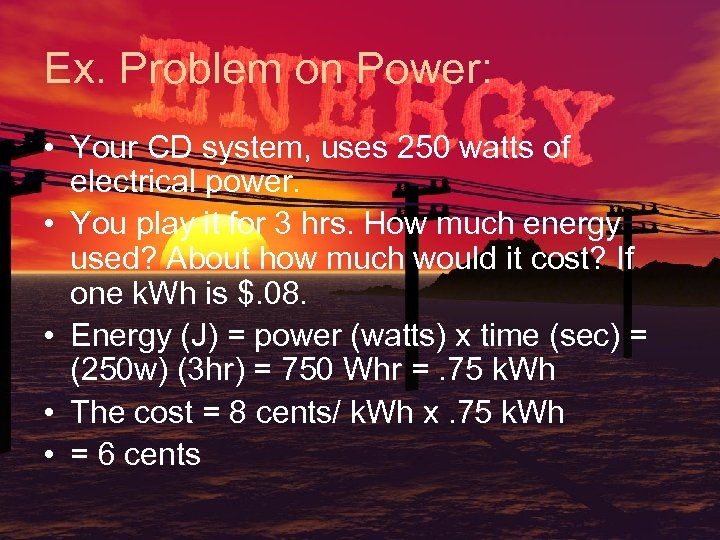 Ex. Problem on Power: • Your CD system, uses 250 watts of electrical power.