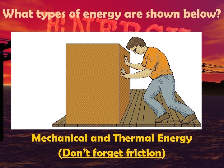 What types of energy are shown below? Mechanical and Thermal Energy (Don’t forget friction)